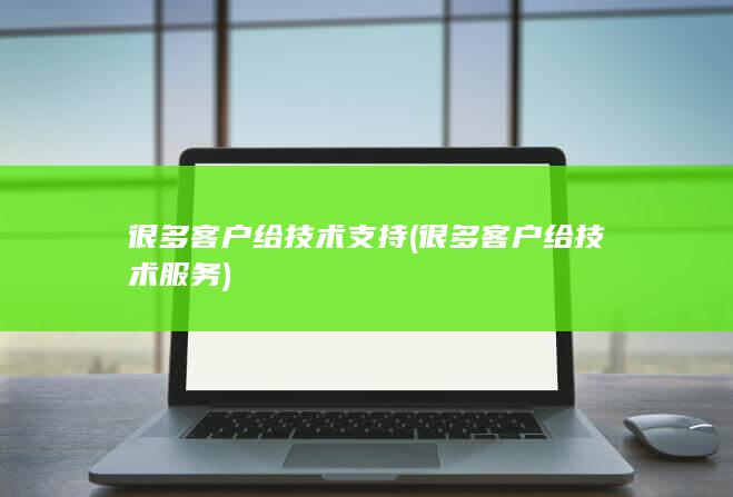 很多客户给技术支持 (很多客户给技术服务)