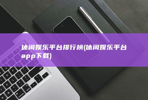 休闲娱乐平台排行榜 (休闲娱乐平台app下载)