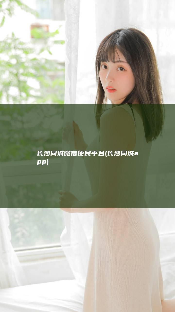 长沙同城微信便民平台 (长沙同城app)