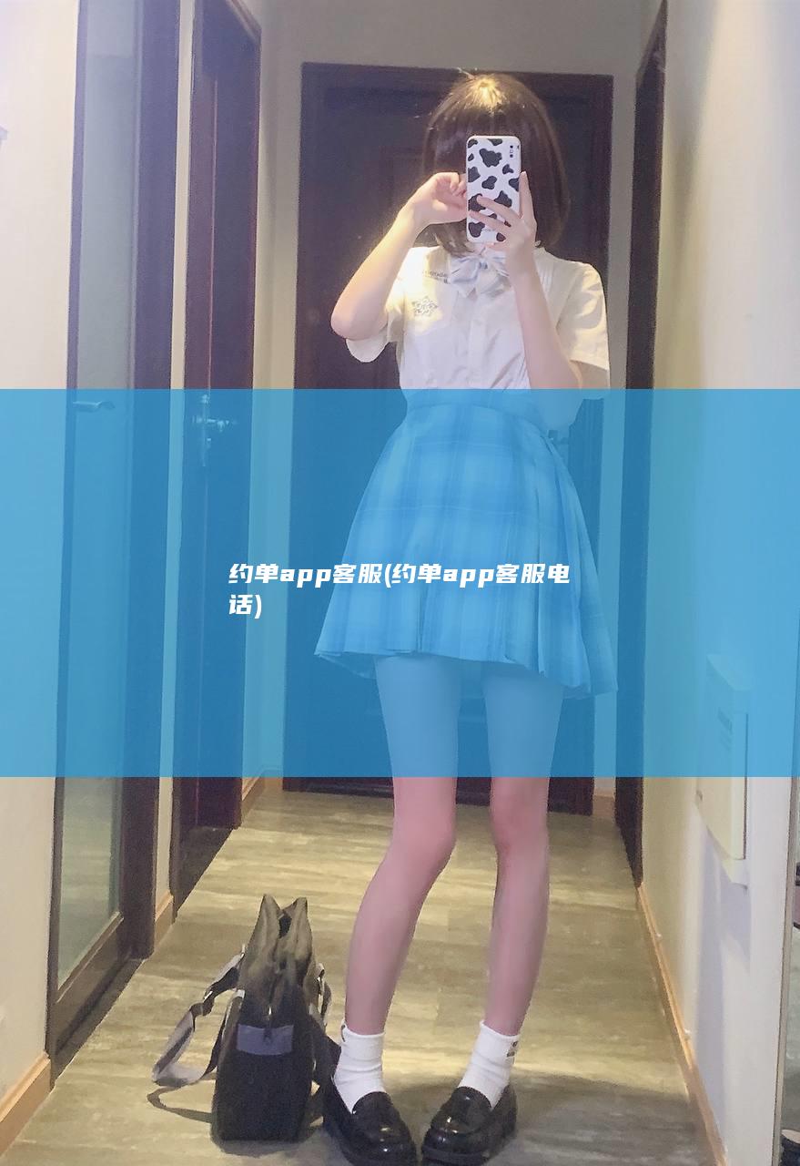 约单app客服 (约单app客服电话)