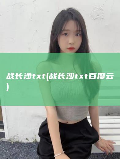 战长沙 txt (战长沙txt百度云)