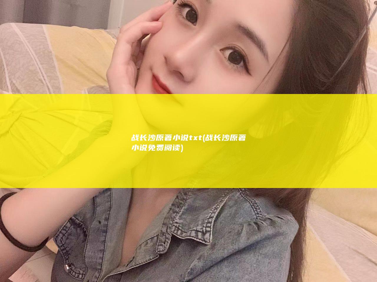 战长沙原著小说txt (战长沙原著小说免费阅读)