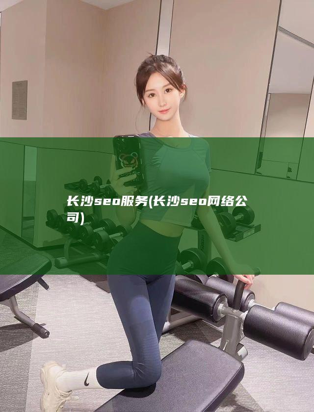 长沙seo服务 (长沙seo网络公司)