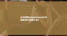 长沙酒吧playhouse (长沙酒吧排行榜前十名)
